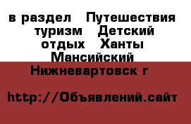  в раздел : Путешествия, туризм » Детский отдых . Ханты-Мансийский,Нижневартовск г.